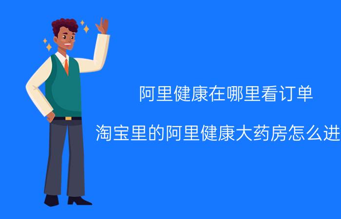 阿里健康在哪里看订单 淘宝里的阿里健康大药房怎么进入？怎么买药？